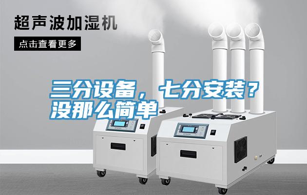 三分設(shè)備，七分安裝？沒那么簡單