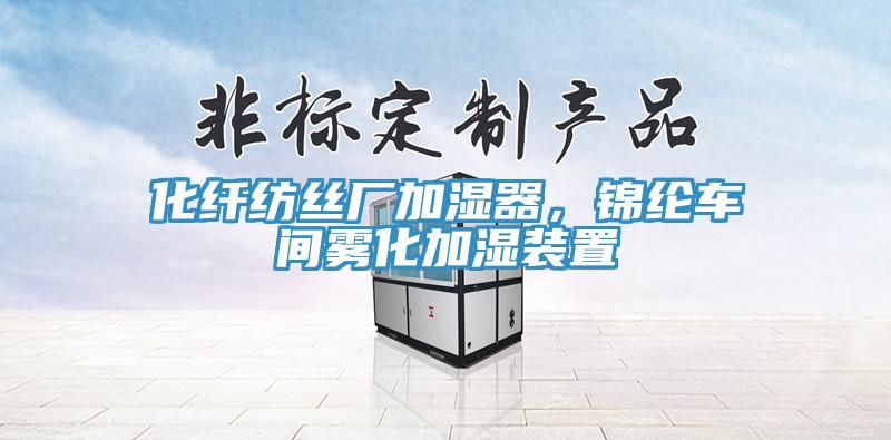 化纖紡絲廠加濕器，錦綸車間霧化加濕裝置
