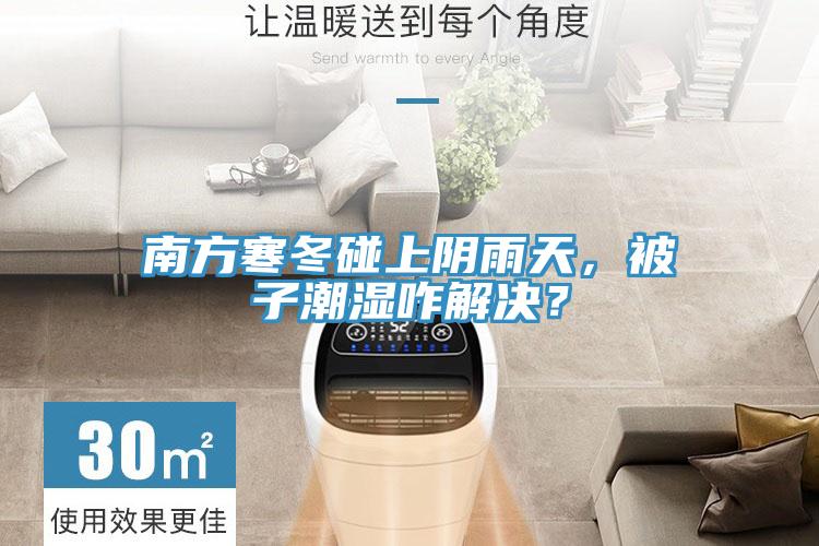 南方寒冬碰上陰雨天，被子潮濕咋解決？