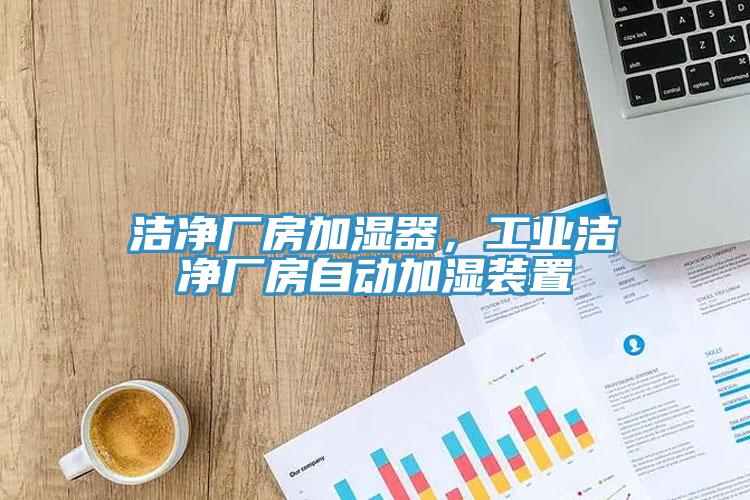 潔凈廠房加濕器，工業潔凈廠房自動加濕裝置
