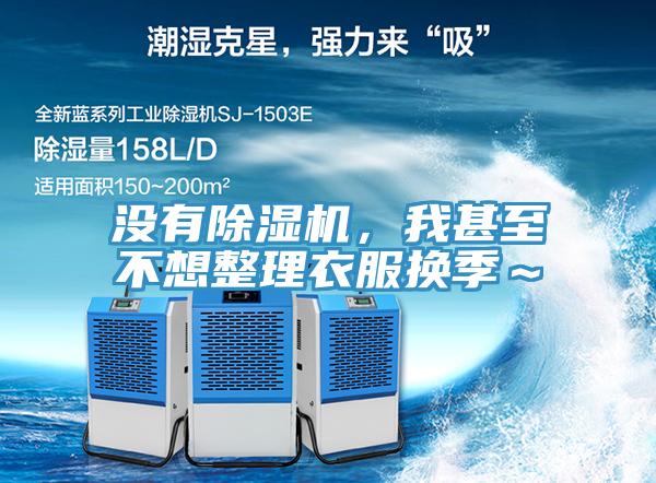 沒有除濕機，我甚至不想整理衣服換季～