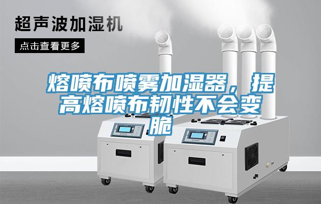 熔噴布噴霧加濕器,提高熔噴布韌性不會變脆