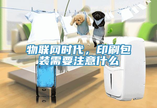 物聯網時代,印刷包裝需要注意什么