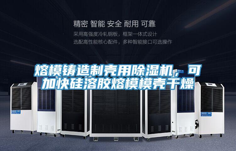 熔模鑄造制殼用除濕機,可加快硅溶膠熔模模殼干燥