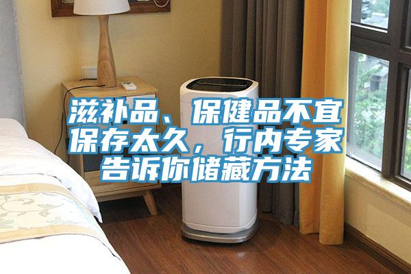 滋補(bǔ)品、保健品不宜保存太久,行內(nèi)專家告訴你儲(chǔ)藏方法
