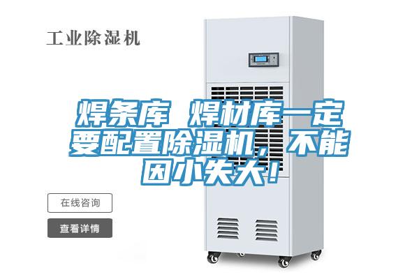 焊條庫(kù) 焊材庫(kù)一定要配置除濕機(jī),不能因小失大!