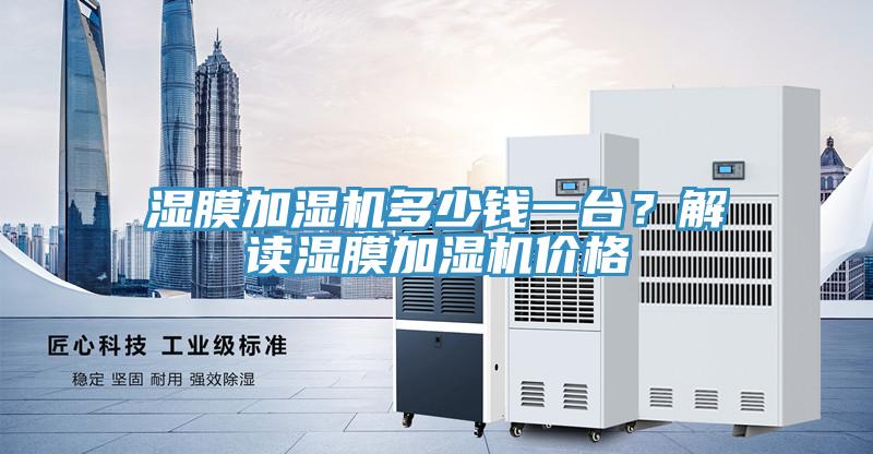 濕膜加濕機(jī)多少錢(qián)一臺(tái)?解讀濕膜加濕機(jī)價(jià)格