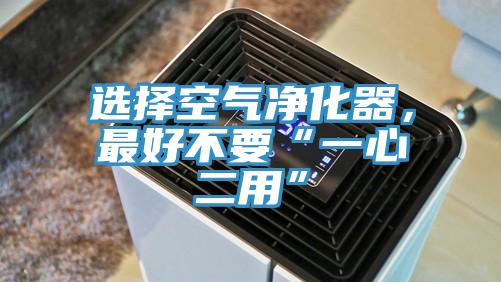 選擇空氣凈化器,最好不要“一心二用”