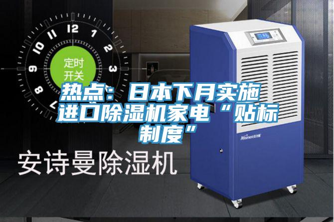 熱點(diǎn):日本下月實(shí)施 進(jìn)口除濕機(jī)家電“貼標(biāo)制度”
