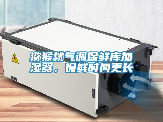 獼猴桃氣調保鮮庫加濕器,保鮮時間更長