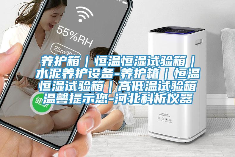 養護箱|恒溫恒濕試驗箱|水泥養護設備-養護箱|恒溫恒濕試驗箱|高低溫試驗箱溫馨提示您-河北科析儀器