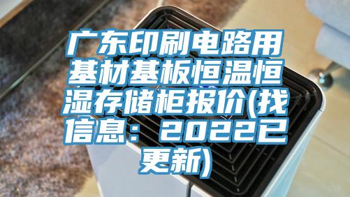 廣東印刷電路用基材基板恒溫恒濕存儲柜報價(找信息:2022已更新)
