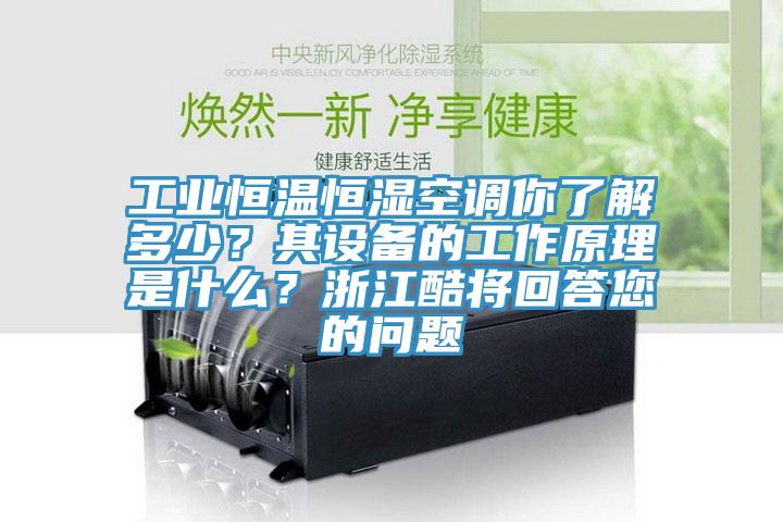 工業(yè)恒溫恒濕空調(diào)你了解多少?其設(shè)備的工作原理是什么?浙江酷將回答您的問題