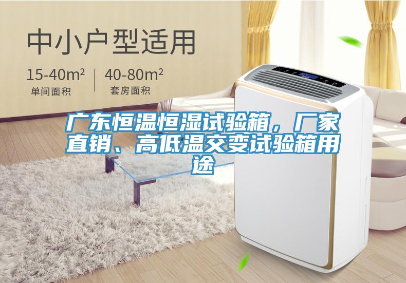 廣東恒溫恒濕試驗箱,廠家直銷、高低溫交變試驗箱用途