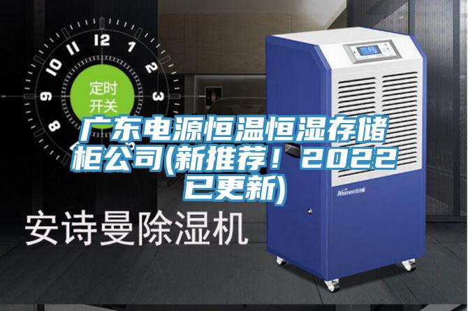 廣東電源恒溫恒濕存儲柜公司(新推薦!2022已更新)