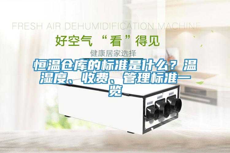 恒溫倉庫的標準是什么?溫濕度、收費、管理標準一覽