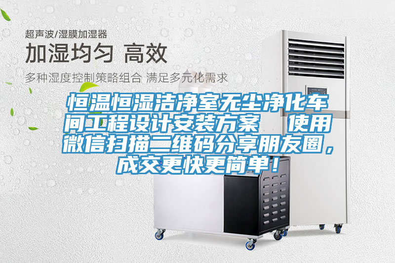 恒溫恒濕潔凈室無塵凈化車間工程設計安裝方案  使用微信掃描二維碼分享朋友圈，成交更快更簡單！