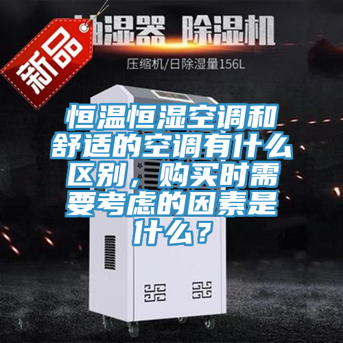 恒溫恒濕空調(diào)和舒適的空調(diào)有什么區(qū)別,購(gòu)買時(shí)需要考慮的因素是什么?