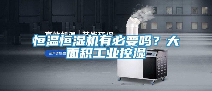 恒溫恒濕機(jī)有必要嗎?大面積工業(yè)控濕