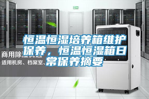 恒溫恒濕培養(yǎng)箱維護保養(yǎng),恒溫恒濕箱日常保養(yǎng)摘要