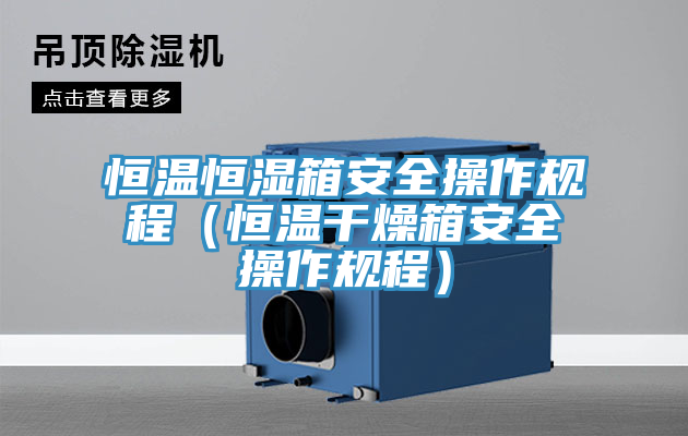 恒溫恒濕箱安全操作規程(恒溫干燥箱安全操作規程)