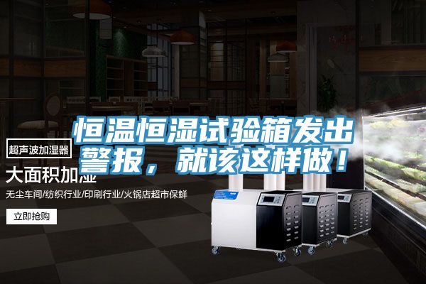 恒溫恒濕試驗箱發出警報，就該這樣做！