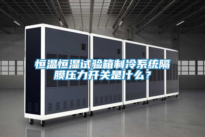 恒溫恒濕試驗箱制冷系統隔膜壓力開關是什么?