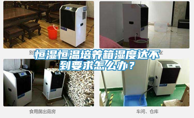 恒濕恒溫培養箱濕度達不到要求怎么辦?