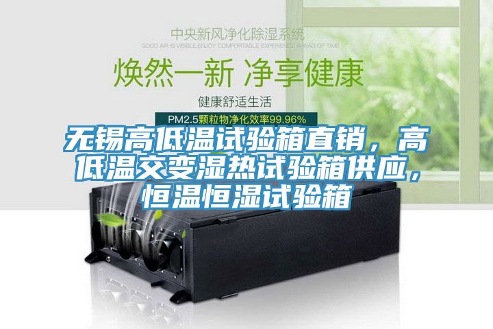 無錫高低溫試驗箱直銷,高低溫交變濕熱試驗箱供應,恒溫恒濕試驗箱