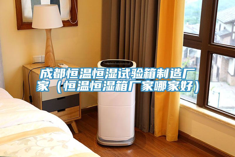 成都恒溫恒濕試驗箱制造廠家(恒溫恒濕箱廠家哪家好)