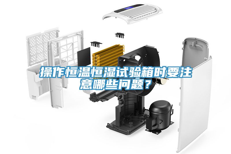 操作恒溫恒濕試驗箱時要注意哪些問題？