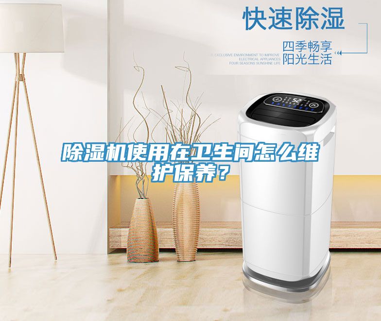 除濕機(jī)使用在衛(wèi)生間怎么維護(hù)保養(yǎng)？