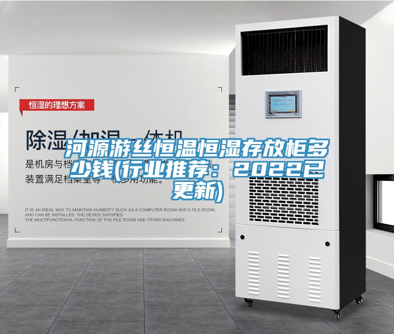 河源游絲恒溫恒濕存放柜多少錢(qián)(行業(yè)推薦:2022已更新)