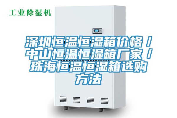 深圳恒溫恒濕箱價(jià)格/中山恒溫恒濕箱廠家/珠海恒溫恒濕箱選購(gòu)方法