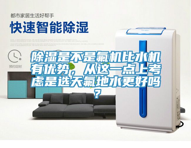 除濕是不是氟機比水機有優勢,從這一點上考慮是選天氟地水更好嗎?
