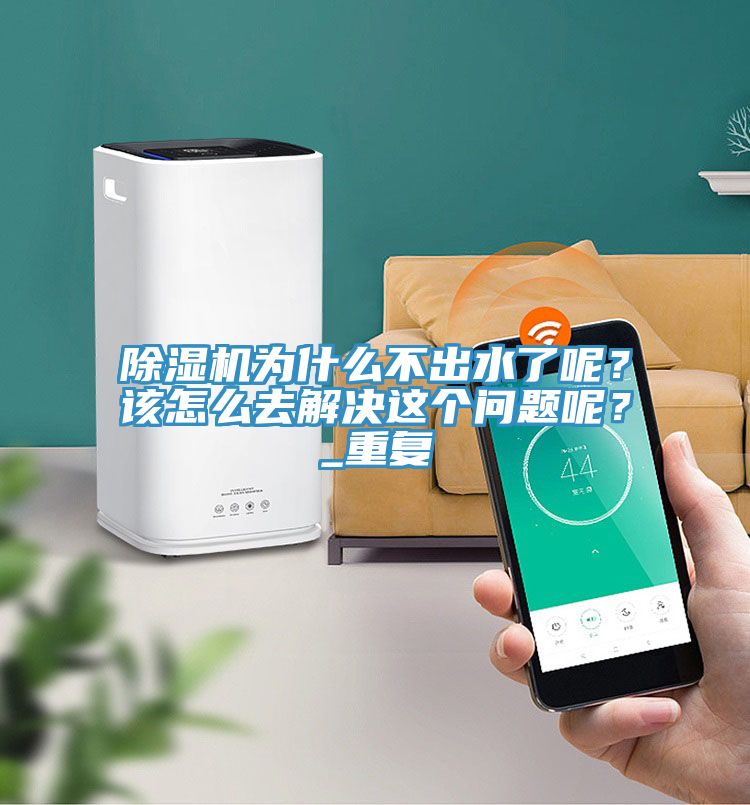 除濕機為什么不出水了呢?該怎么去解決這個問題呢?_重復