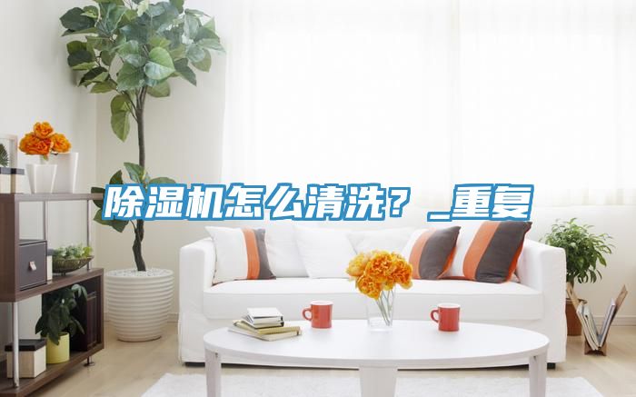 除濕機怎么清洗？_重復
