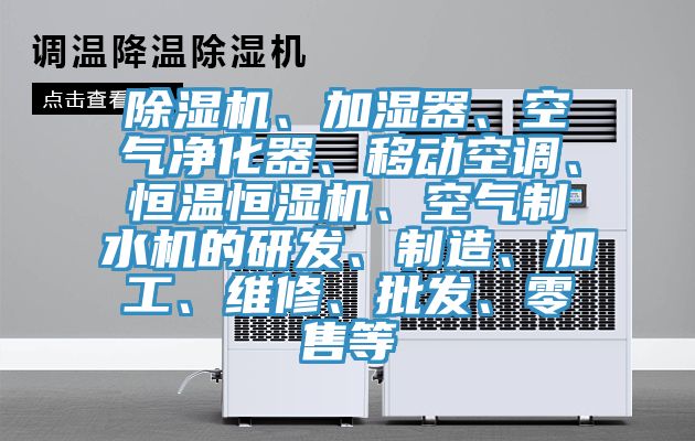 除濕機、加濕器、空氣凈化器、移動空調、恒溫恒濕機、空氣制水機的研發、制造、加工、維修、批發、零售等