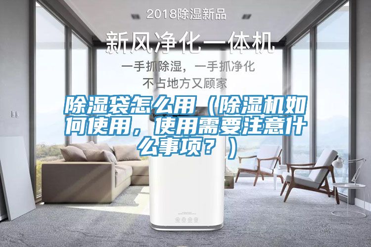 除濕袋怎么用（除濕機如何使用，使用需要注意什么事項？）