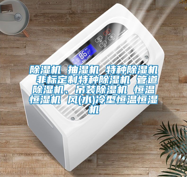 除濕機 抽濕機 特種除濕機 非標定制特種除濕機 管道除濕機、吊裝除濕機 恒溫恒濕機 風(水)冷型恒溫恒濕機