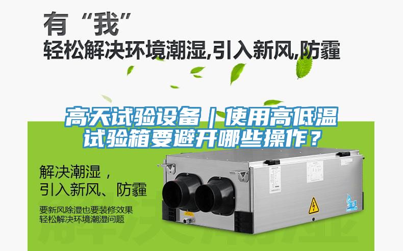 高天試驗(yàn)設(shè)備｜使用高低溫試驗(yàn)箱要避開哪些操作？